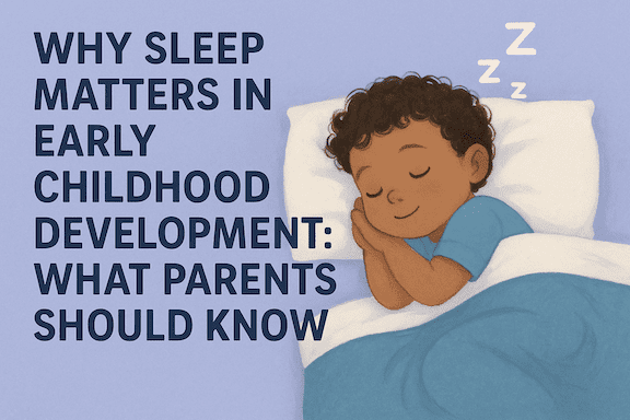 Why Sleep Matters in Early Childhood Development: What Parents Should Know